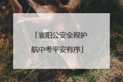 襄阳公安全程护航中考平安有序